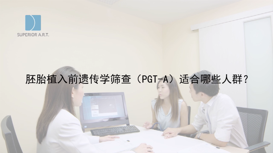 武汉泰国SuperiorART燕威娜专家讲解,胚胎植入前遗传学筛查的PGT-A（PGS/PGD）适合那些人群？